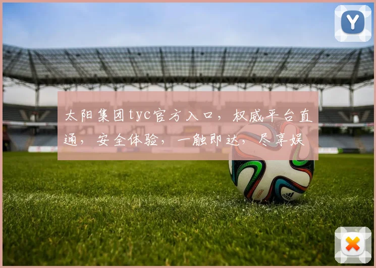 太阳集团tyc官方入口，权威平台直通，安全体验，一触即达，尽享娱乐盛宴