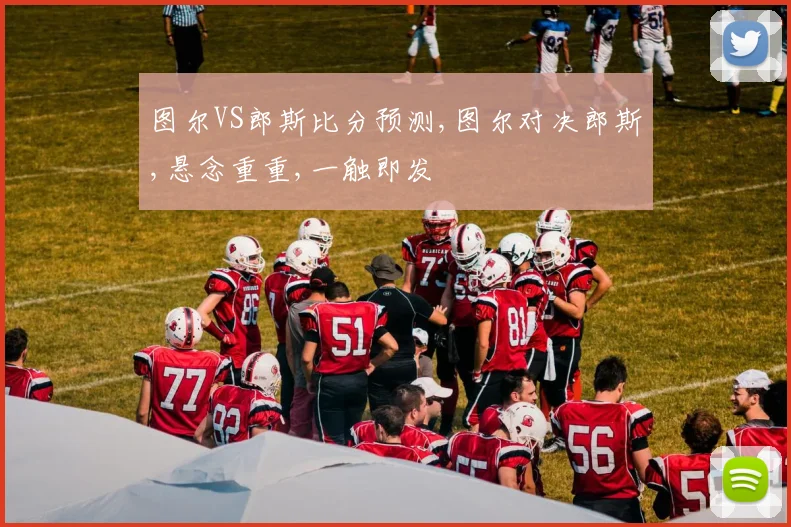 图尔VS郎斯比分预测,图尔对决郎斯,悬念重重,一触即发