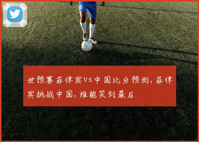 世预赛菲律宾vs中国比分预测,菲律宾挑战中国,谁能笑到最后
