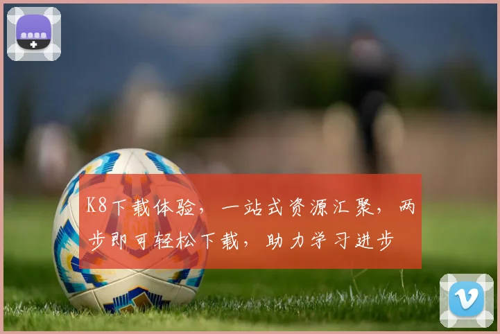 K8下载体验，一站式资源汇聚，两步即可轻松下载，助力学习进步